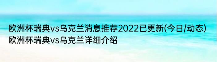 欧洲杯瑞典vs乌克兰消息推荐2022已更新(今日/动态) 欧洲杯瑞典vs乌克兰详细介绍