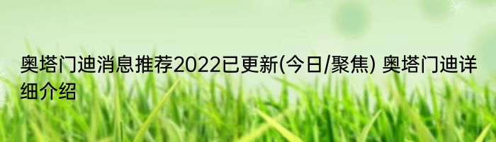 奥塔门迪消息推荐2022已更新(今日/聚焦) 奥塔门迪详细介绍