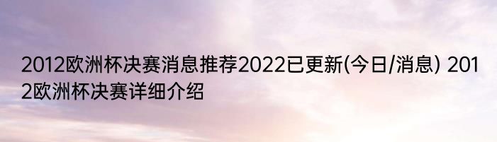 2012欧洲杯决赛消息推荐2022已更新(今日/消息) 2012欧洲杯决赛详细介绍