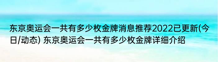 东京奥运会一共有多少枚金牌消息推荐2022已更新(今日/动态) 东京奥运会一共有多少枚金牌详细介绍