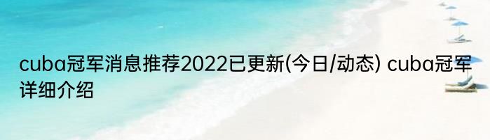 cuba冠军消息推荐2022已更新(今日/动态) cuba冠军详细介绍