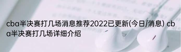 cba半决赛打几场消息推荐2022已更新(今日/消息) cba半决赛打几场详细介绍