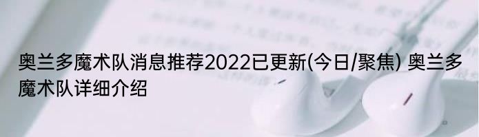 奥兰多魔术队消息推荐2022已更新(今日/聚焦) 奥兰多魔术队详细介绍