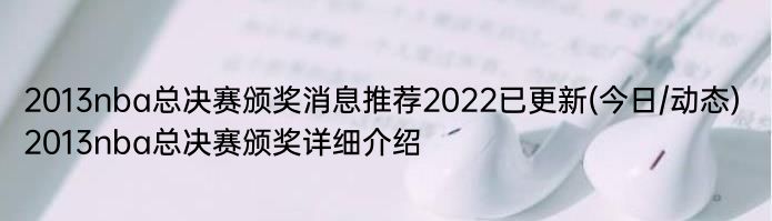 2013nba总决赛颁奖消息推荐2022已更新(今日/动态) 2013nba总决赛颁奖详细介绍