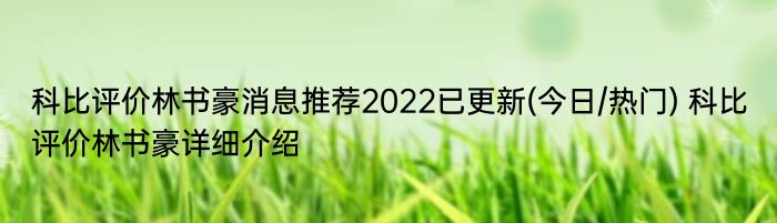 科比评价林书豪消息推荐2022已更新(今日/热门) 科比评价林书豪详细介绍