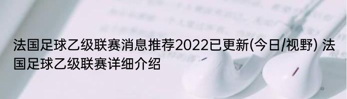 法国足球乙级联赛消息推荐2022已更新(今日/视野) 法国足球乙级联赛详细介绍