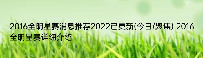 2016全明星赛消息推荐2022已更新(今日/聚焦) 2016全明星赛详细介绍