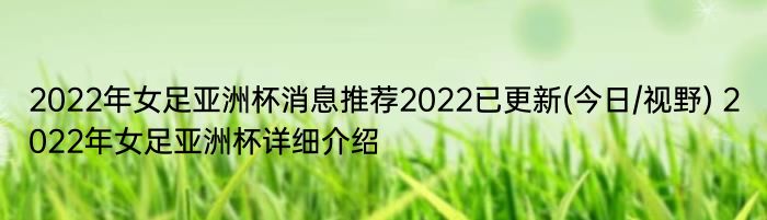 2022年女足亚洲杯消息推荐2022已更新(今日/视野) 2022年女足亚洲杯详细介绍