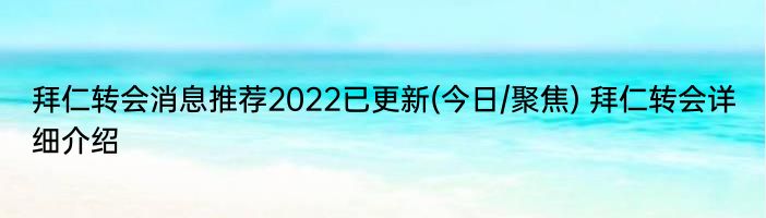 拜仁转会消息推荐2022已更新(今日/聚焦) 拜仁转会详细介绍