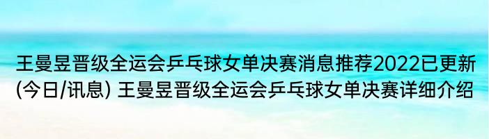 王曼昱晋级全运会乒乓球女单决赛消息推荐2022已更新(今日/讯息) 王曼昱晋级全运会乒乓球女单决赛详细介绍