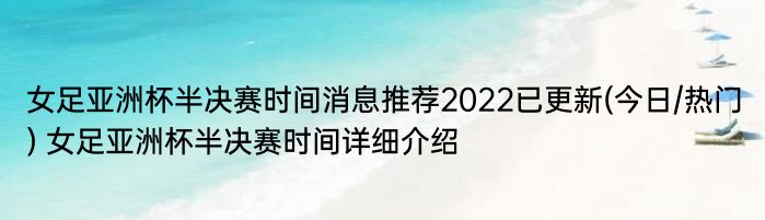 女足亚洲杯半决赛时间消息推荐2022已更新(今日/热门) 女足亚洲杯半决赛时间详细介绍