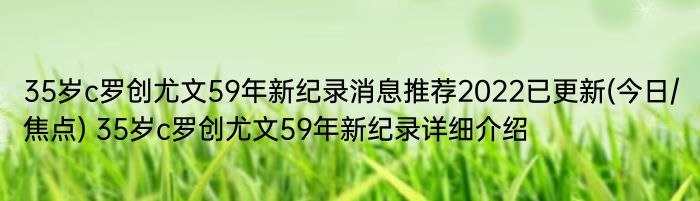 35岁c罗创尤文59年新纪录消息推荐2022已更新(今日/焦点) 35岁c罗创尤文59年新纪录详细介绍