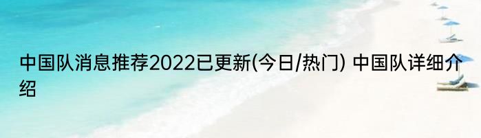 中国队消息推荐2022已更新(今日/热门) 中国队详细介绍