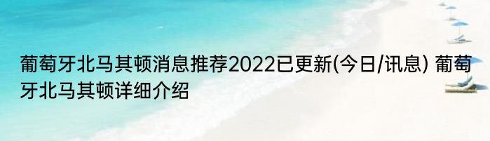 葡萄牙北马其顿消息推荐2022已更新(今日/讯息) 葡萄牙北马其顿详细介绍