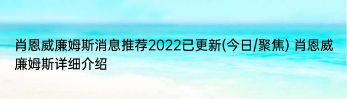 肖恩威廉姆斯消息推荐2022已更新(今日/聚焦) 肖恩威廉姆斯详细介绍