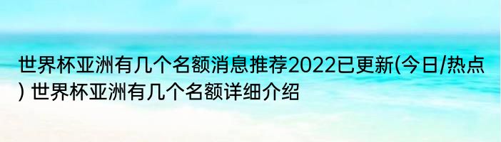 世界杯亚洲有几个名额消息推荐2022已更新(今日/热点) 世界杯亚洲有几个名额详细介绍