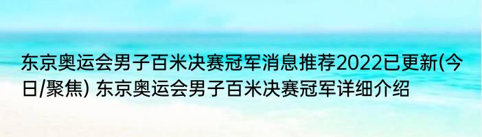 东京奥运会男子百米决赛冠军消息推荐2022已更新(今日/聚焦) 东京奥运会男子百米决赛冠军详细介绍