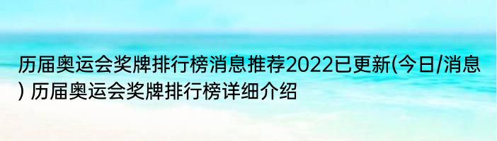 历届奥运会奖牌排行榜消息推荐2022已更新(今日/消息) 历届奥运会奖牌排行榜详细介绍