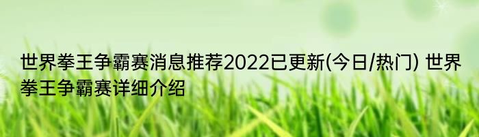 世界拳王争霸赛消息推荐2022已更新(今日/热门) 世界拳王争霸赛详细介绍