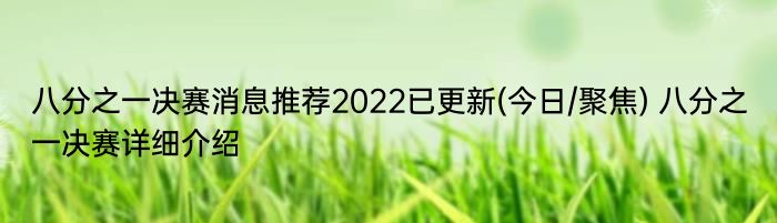 八分之一决赛消息推荐2022已更新(今日/聚焦) 八分之一决赛详细介绍