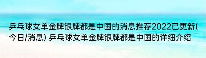 乒乓球女单金牌银牌都是中国的消息推荐2022已更新(今日/消息) 乒乓球女单金牌银牌都是中国的详细介绍