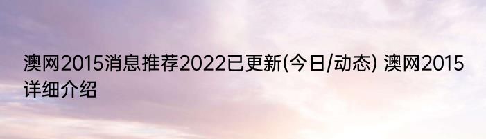 澳网2015消息推荐2022已更新(今日/动态) 澳网2015详细介绍