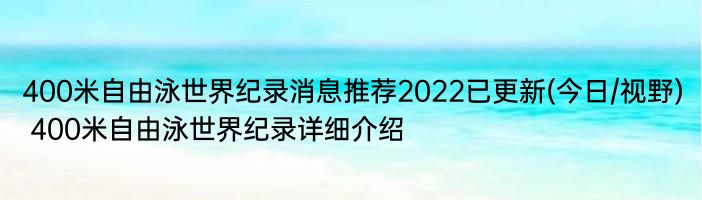 400米自由泳世界纪录消息推荐2022已更新(今日/视野) 400米自由泳世界纪录详细介绍