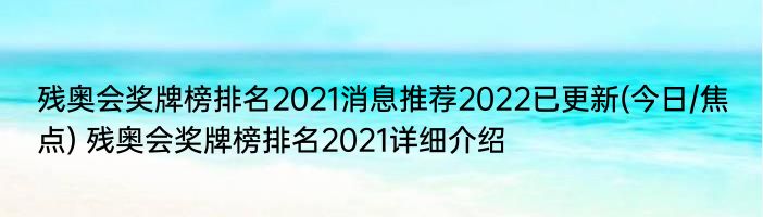 残奥会奖牌榜排名2021消息推荐2022已更新(今日/焦点) 残奥会奖牌榜排名2021详细介绍