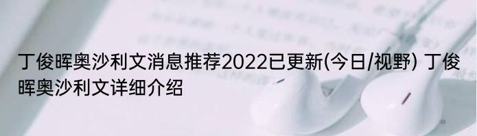 丁俊晖奥沙利文消息推荐2022已更新(今日/视野) 丁俊晖奥沙利文详细介绍