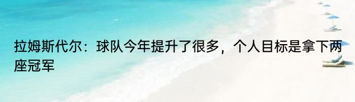 拉姆斯代尔：球队今年提升了很多，个人目标是拿下两座冠军