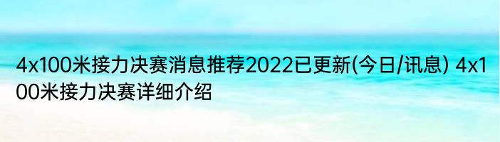 4x100米接力决赛消息推荐2022已更新(今日/讯息) 4x100米接力决赛详细介绍