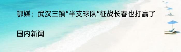 鄂媒：武汉三镇“半支球队”征战长春也打赢了|国内新闻  