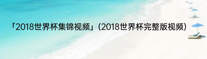 「2018世界杯集锦视频」(2018世界杯完整版视频) 