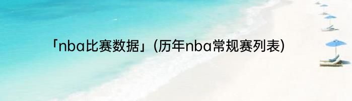 「nba比赛数据」(历年nba常规赛列表) 