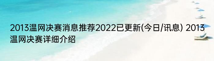 2013温网决赛消息推荐2022已更新(今日/讯息) 2013温网决赛详细介绍