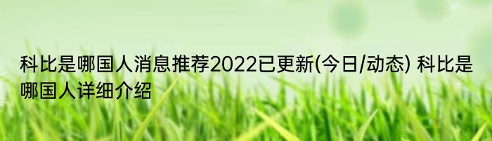 科比是哪国人消息推荐2022已更新(今日/动态) 科比是哪国人详细介绍