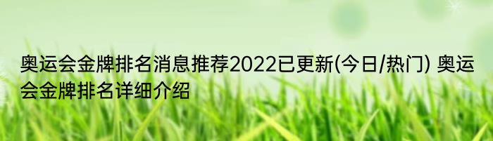 奥运会金牌排名消息推荐2022已更新(今日/热门) 奥运会金牌排名详细介绍