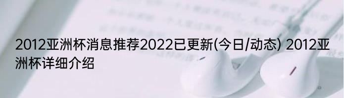 2012亚洲杯消息推荐2022已更新(今日/动态) 2012亚洲杯详细介绍