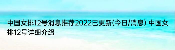 中国女排12号消息推荐2022已更新(今日/消息) 中国女排12号详细介绍