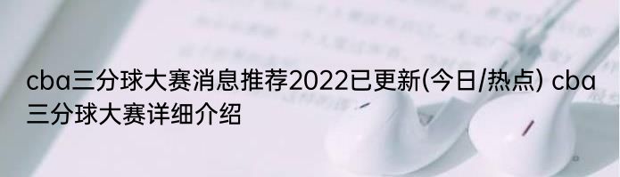 cba三分球大赛消息推荐2022已更新(今日/热点) cba三分球大赛详细介绍