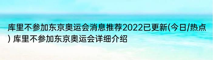 库里不参加东京奥运会消息推荐2022已更新(今日/热点) 库里不参加东京奥运会详细介绍