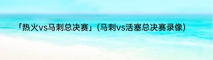 「热火vs马刺总决赛」(马刺vs活塞总决赛录像) 