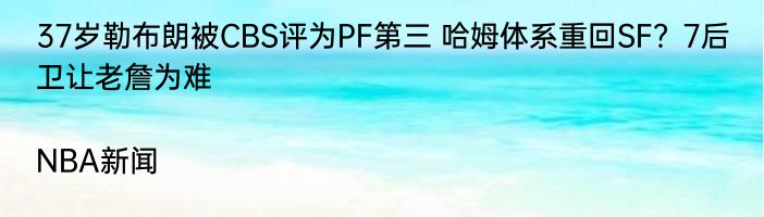 37岁勒布朗被CBS评为PF第三 哈姆体系重回SF？7后卫让老詹为难|NBA新闻  