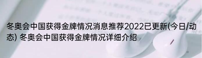 冬奥会中国获得金牌情况消息推荐2022已更新(今日/动态) 冬奥会中国获得金牌情况详细介绍