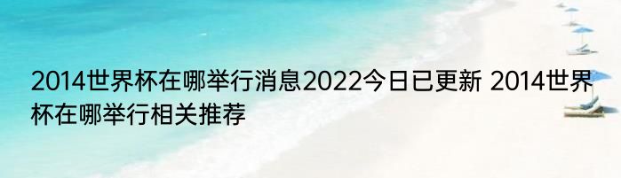 2014世界杯在哪举行消息2022今日已更新 2014世界杯在哪举行相关推荐