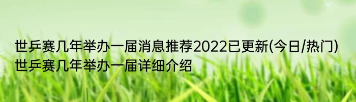 世乒赛几年举办一届消息推荐2022已更新(今日/热门) 世乒赛几年举办一届详细介绍