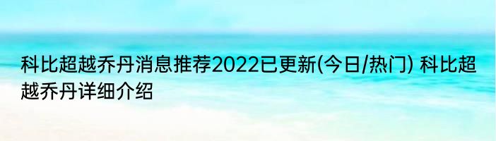 科比超越乔丹消息推荐2022已更新(今日/热门) 科比超越乔丹详细介绍