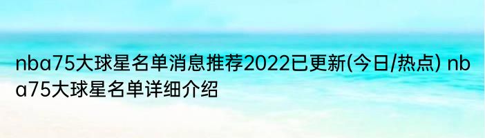 nba75大球星名单消息推荐2022已更新(今日/热点) nba75大球星名单详细介绍