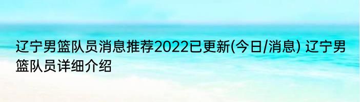 辽宁男篮队员消息推荐2022已更新(今日/消息) 辽宁男篮队员详细介绍