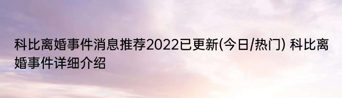 科比离婚事件消息推荐2022已更新(今日/热门) 科比离婚事件详细介绍